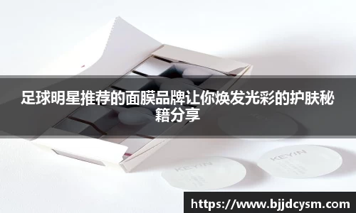 足球明星推荐的面膜品牌让你焕发光彩的护肤秘籍分享