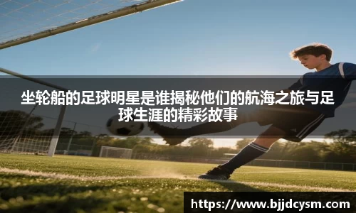 坐轮船的足球明星是谁揭秘他们的航海之旅与足球生涯的精彩故事