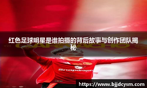 红色足球明星是谁拍摄的背后故事与创作团队揭秘