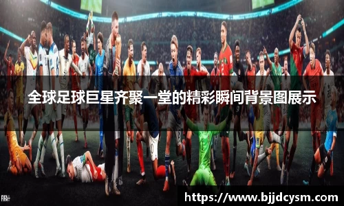 全球足球巨星齐聚一堂的精彩瞬间背景图展示