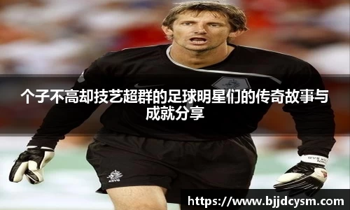 个子不高却技艺超群的足球明星们的传奇故事与成就分享